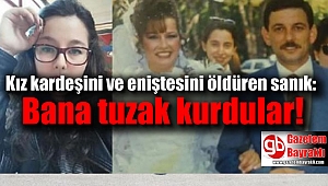 Kız kardeşini ve eniştesini öldüren sanık: Bana tuzak kurdular