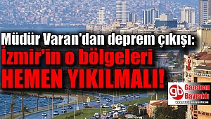 Müdür Varan'dan deprem çıkışı: İzmir'in o bölgeleri hemen yıkılmalı