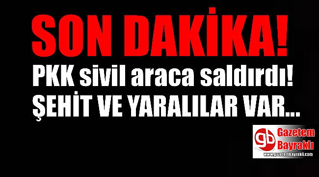 PKK sivil araca saldırdı: Şehit ve yaralılar var