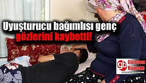 Uyuşturucu bağımlısı genç gözlerini kaybetti