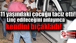 11 yaşındaki çocuğu taciz eden zanlı,linç edileceğini anlayınca kendini bıçakladı