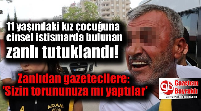 11 yaşındaki kız çocuğuna cinsel istismarda bulunan zanlı tutuklandı
