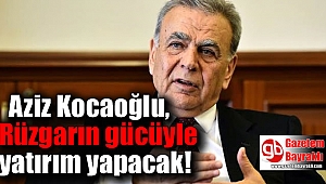 Aziz Kocaoğlu rüzgarın gücüyle yatırım yapacak