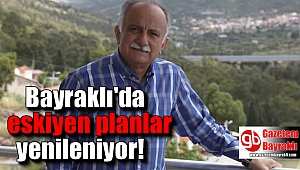 Bayraklı'da eskiyen planlar yenileniyor