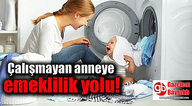 Çalışmayan anneye emeklilik yolu