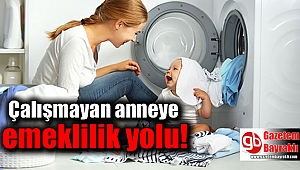 Çalışmayan anneye emeklilik yolu