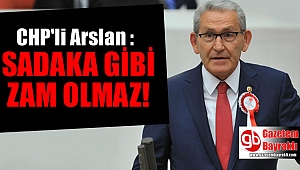 CHP'li Arslan : Sadaka gibi zam olmaz