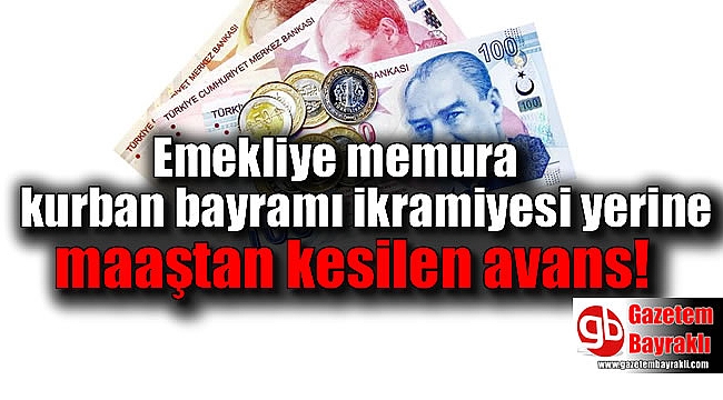 Emekliye memura kurban bayramı ikramiyesi yerine maaştan kesilen avans