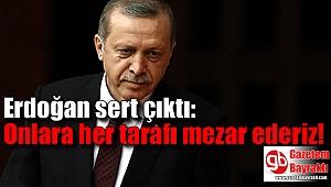 Erdoğan sert çıktı: Onlara her tarafı mezar ederiz