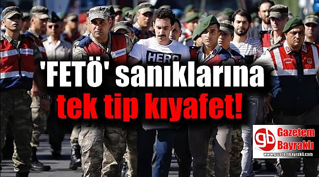 FETÖ sanıklarına tek tip kıyafet