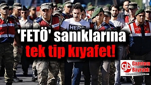 FETÖ sanıklarına tek tip kıyafet