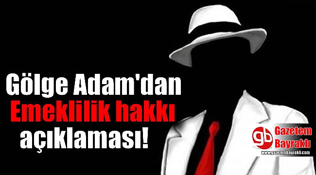Gölge Adam'dan Emeklilik hakkı açıklaması