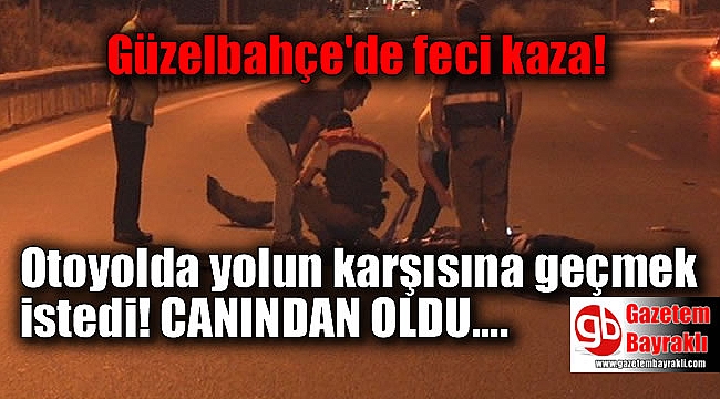 Güzelbahçe'de feci kaza : Otoyolda yolun karşısına geçmek istedi, canından oldu