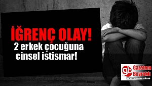 İğrenç olay : 2 erkek çocuğuna cinsel istismar