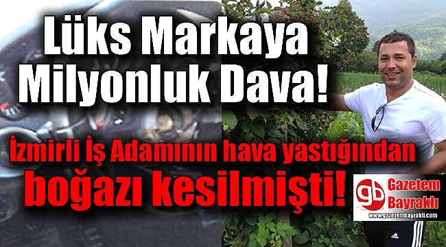 İş Adamının hava yastığından boğazı kesilmişti, lüks markaya Milyonluk dava