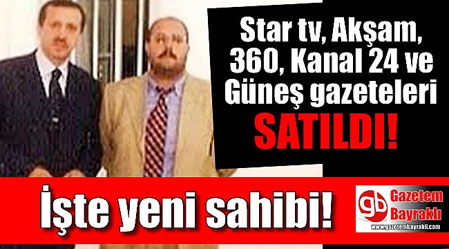 iste star tv aksam 360 kanal 24 ve gunes gazetesinin yeni sahibi genel www egeningazetesi com