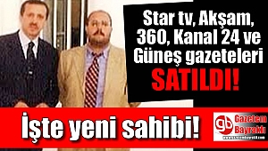 İşte Star tv, Akşam, 360,Kanal 24 ve Güneş gazetesinin yeni sahibi