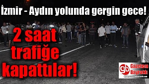 İzmir - Aydın yolunu 2 saat trafiğe kapattılar
