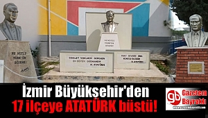 İzmir Büyükşehir'den 17 ilçeye ATATÜRK büstü
