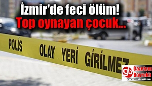 İzmir'de 10 yaşındaki çocuk top oynarken hayatını kaybetti