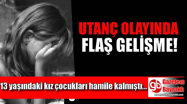 İzmir'de 13 yaşındaki kız çocukları hamile kalmıştı flaş gelişme yaşandı