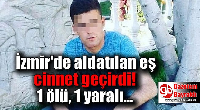 İzmir'de aldatılan eş cinnet geçirdi : 1 ölü 1 yaralı