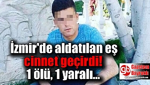 İzmir'de aldatılan eş cinnet geçirdi : 1 ölü 1 yaralı