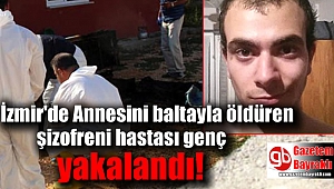 İzmir'de Annesini baltayla öldüren şizofreni hastası genç yakalandı