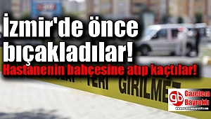 İzmir'de bıçakladıkları adamı hastane bahçesine bırakıp kaçtılar
