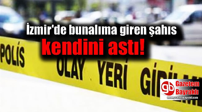 İzmir'de bunalıma giren şahıs kendini astı