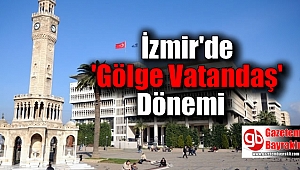 İzmir'de 'Gölge Vatandaş' Dönemi