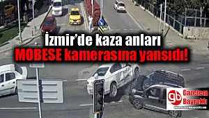 İzmir'de kaza anları MOBESE kameralarına yansıdı
