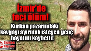 İzmir'de kurban pazarındaki kavgayı ayırmak isterken can verdi