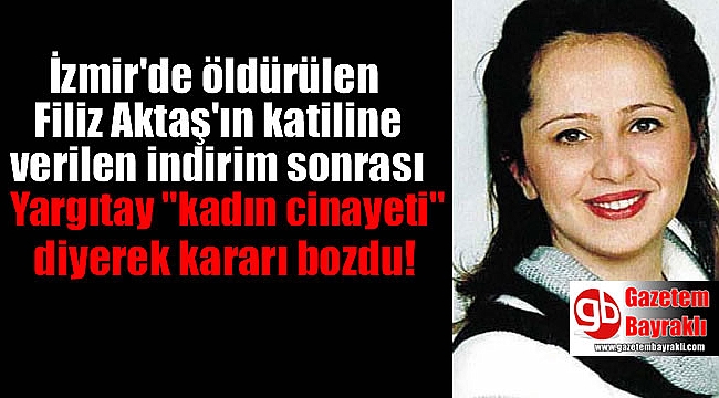 İzmir'de öldürülen Filiz Aktaş'ın katiline indirim veren mahkeme kararını yargıtay