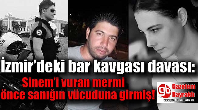 İzmir’deki bar kavgası davası: Sinem’i vuran mermi önce sanığın vücuduna girmiş