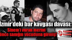 İzmir’deki bar kavgası davası: Sinem’i vuran mermi önce sanığın vücuduna girmiş