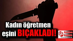 Kadın öğretmen, eşini bıçakladı