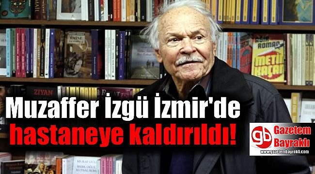 Muzaffer İzgü İzmir'de hastaneye kaldırıldı