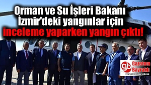 Orman ve Su İşleri Bakanı İzmir'deki yangınlar için inceleme yaparken yangın çıktı