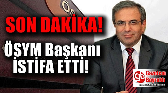 SON DAKİKA : ÖSYM Başkanı Ömer Demir istifa etti