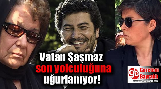 Vatan Şaşmaz son yolculuğuna uğurlanıyor