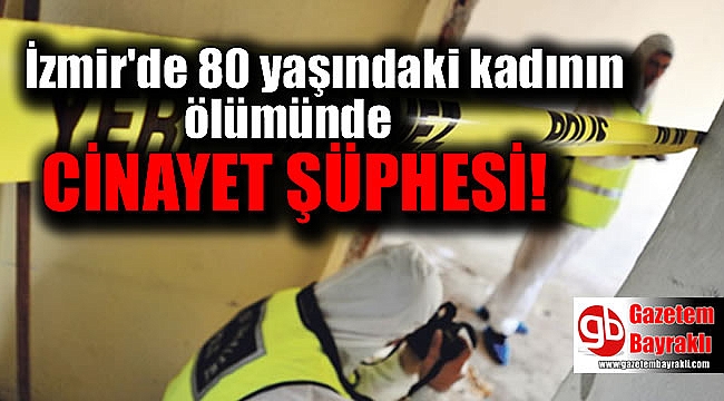 80 yaşındaki kadının ölümünde cinayet şüphesi