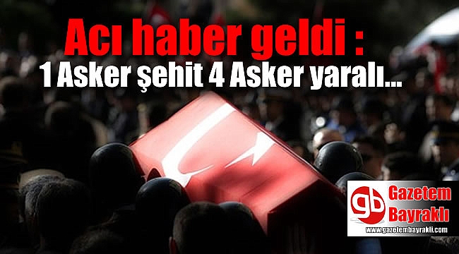 Acı haber geldi : 1 Asker şehit 4 Asker yaralı