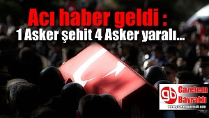 Acı haber geldi : 1 Asker şehit 4 Asker yaralı