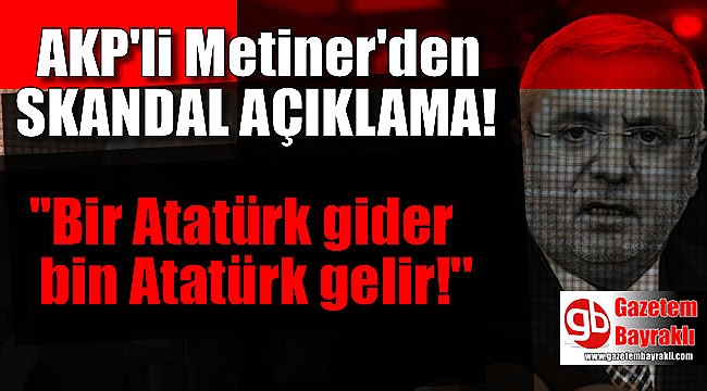 AKP'li Metiner'den skandal açıklama : Bir Atatürk gider bin Atatürk gelir