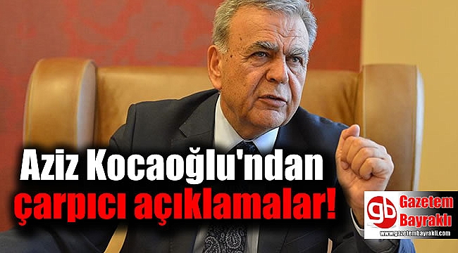 Aziz Kocaoğlu'ndan çarpıcı açıklamalar