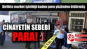 Birlikte market işlettiği kadını para yüzünden öldürmüş