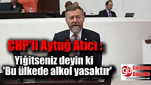 CHP'li Atıcı : Yiğitseniz deyin ki 'Bu ülkede alkol yasaktır'