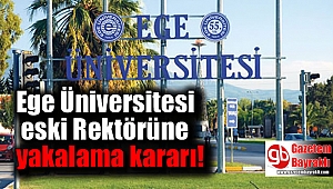 Ege Üniversitesi eski Rektörüne yakalama kararı