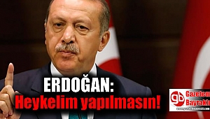 Erdoğan: Heykelim yapılmasın